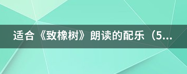 适合《致橡来自树》朗读的配乐（5分钟以上）