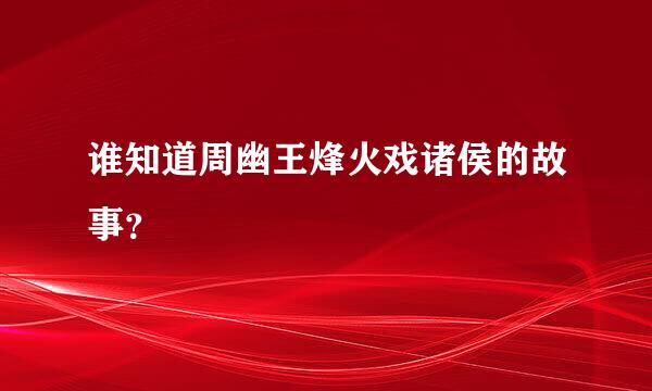 谁知道周幽王烽火戏诸侯的故事？