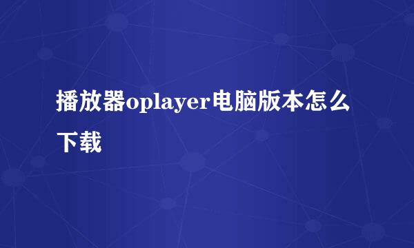 播放器oplayer电脑版本怎么下载