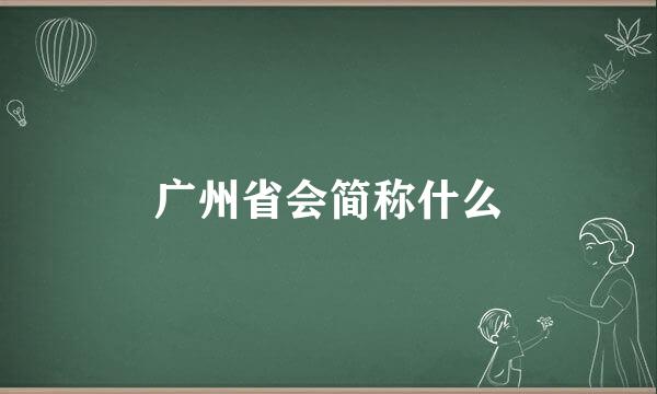 广州省会简称什么