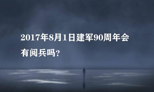 2017年8月1日建军90周年会有阅兵吗？