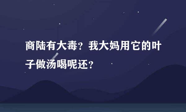 商陆有大毒？我大妈用它的叶子做汤喝呢还？