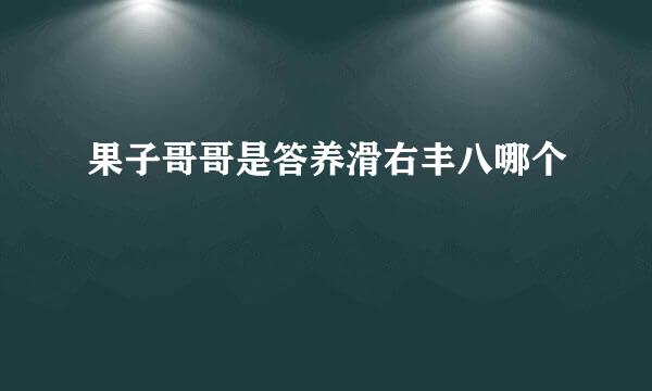 果子哥哥是答养滑右丰八哪个