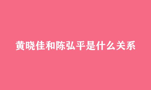 黄晓佳和陈弘平是什么关系