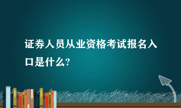 证券人员从业资格考试报名入口是什么?