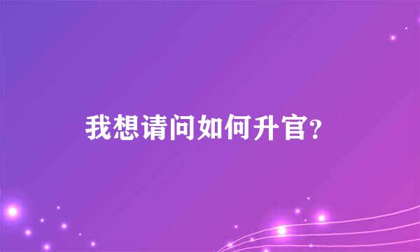 我想请问如何升官？