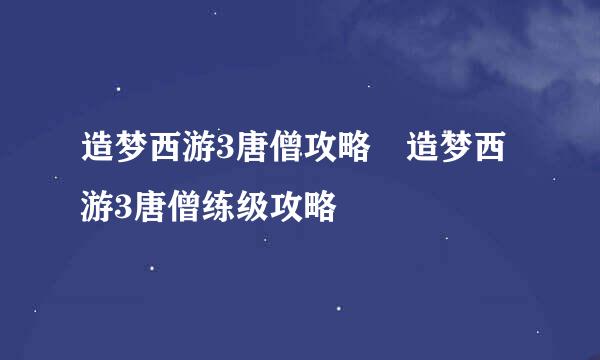 造梦西游3唐僧攻略 造梦西游3唐僧练级攻略