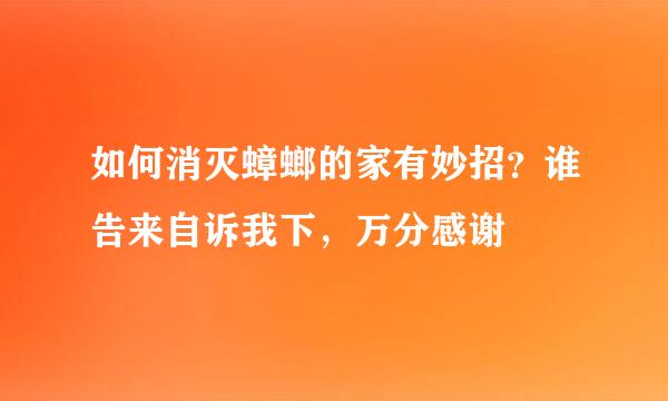 如何消灭蟑螂的家有妙招？谁告来自诉我下，万分感谢