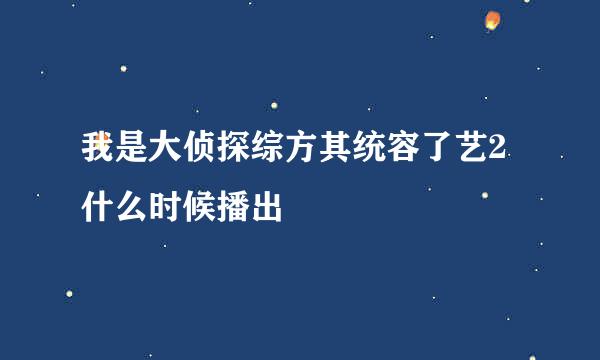 我是大侦探综方其统容了艺2什么时候播出