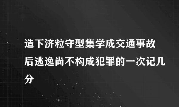 造下济粒守型集学成交通事故后逃逸尚不构成犯罪的一次记几分