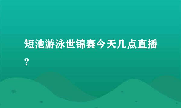 短池游泳世锦赛今天几点直播?