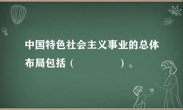 中国特色社会主义事业的总体布局包括（    ）。