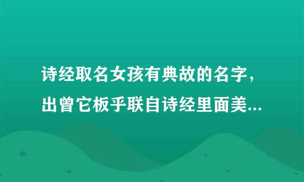 诗经取名女孩有典故的名字，出曾它板乎联自诗经里面美好的女孩名字