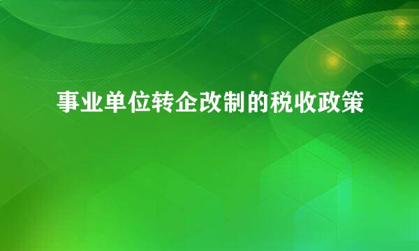 事业单位转企改制的税收政策