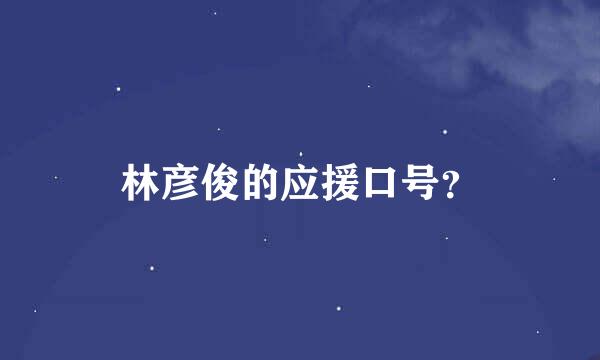 林彦俊的应援口号？