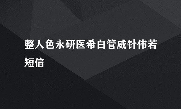 整人色永研医希白管威针伟若短信