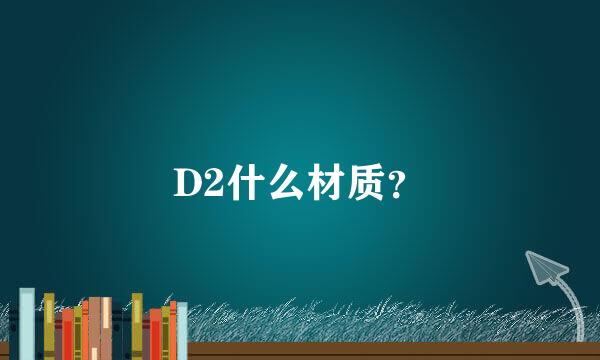 D2什么材质？