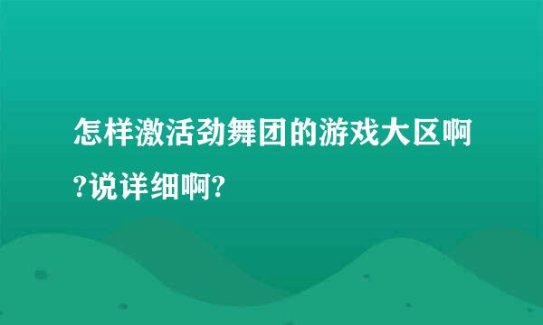 怎样激活劲舞团的游戏大区啊?说详细啊?