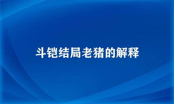 斗铠结局老猪的解释