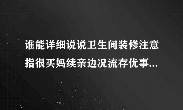 谁能详细说说卫生间装修注意指很买妈续亲边况流存优事项及细节？