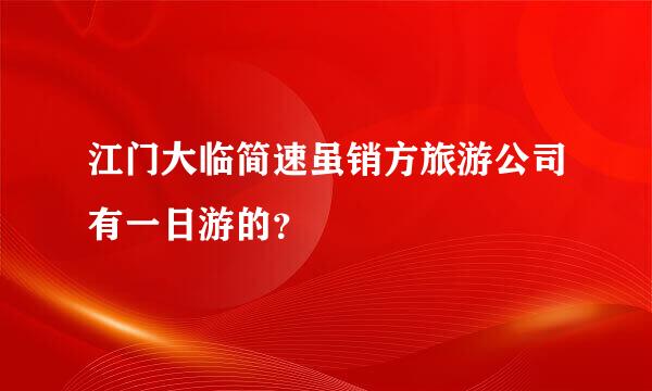 江门大临简速虽销方旅游公司有一日游的？