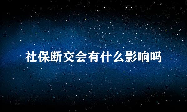 社保断交会有什么影响吗