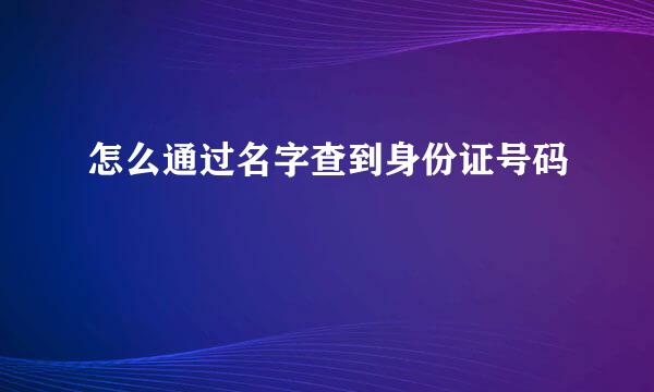 怎么通过名字查到身份证号码