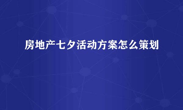 房地产七夕活动方案怎么策划