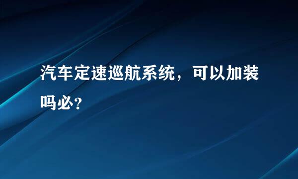 汽车定速巡航系统，可以加装吗必？