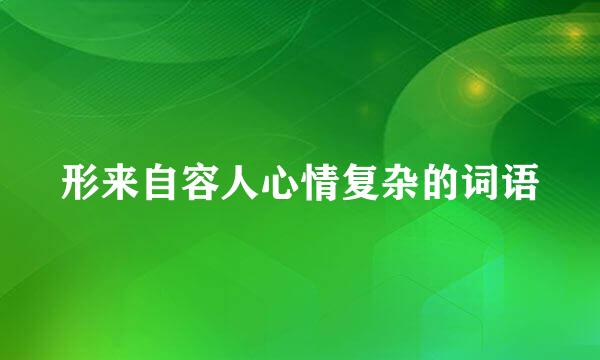 形来自容人心情复杂的词语