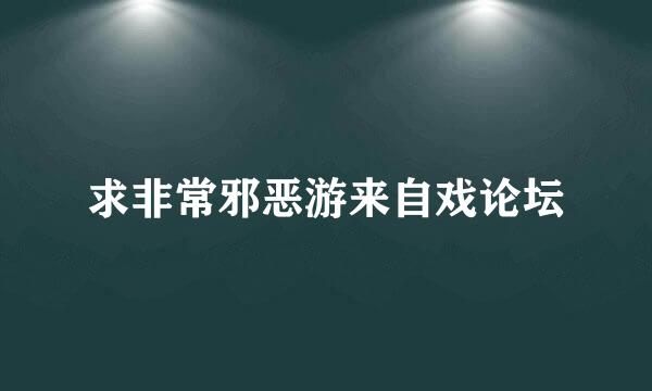 求非常邪恶游来自戏论坛