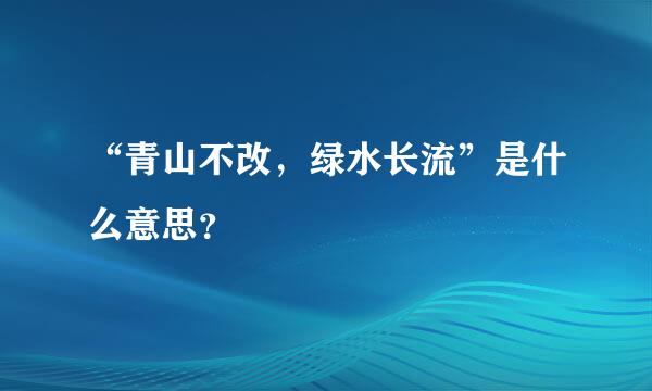 “青山不改，绿水长流”是什么意思？