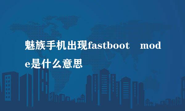 魅族手机出现fastboot mode是什么意思