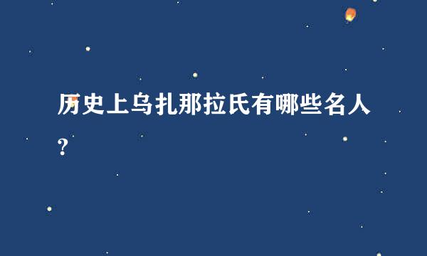 历史上乌扎那拉氏有哪些名人?