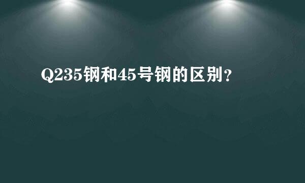 Q235钢和45号钢的区别？