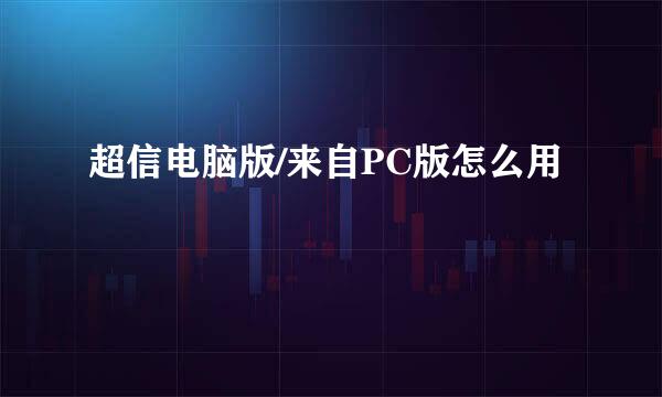 超信电脑版/来自PC版怎么用