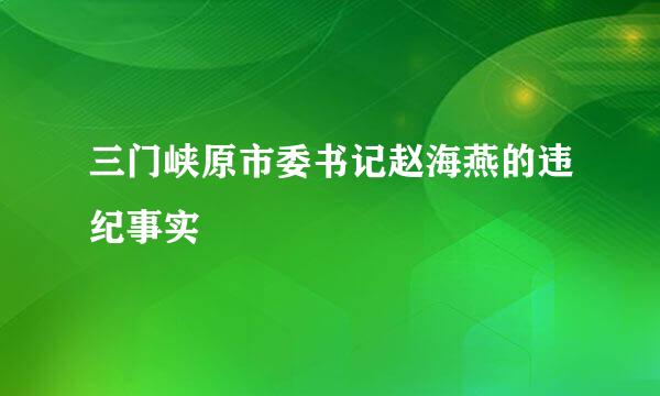 三门峡原市委书记赵海燕的违纪事实