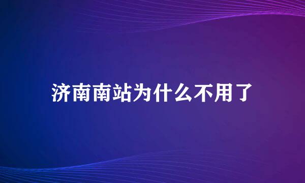 济南南站为什么不用了