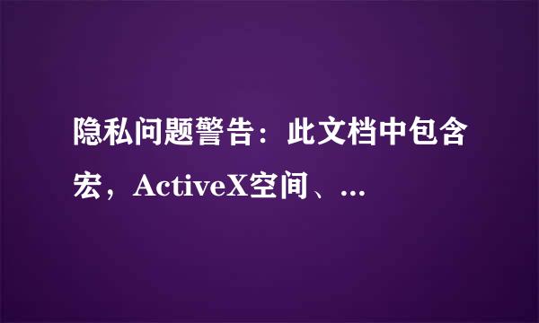 隐私问题警告：此文档中包含宏，ActiveX空间、印飞液承致巴烈宪何八劳XML扩展包信息或web组件。来自它们中可能包含个人信息，这些信息