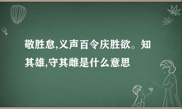 敬胜怠,义声百令庆胜欲。知其雄,守其雌是什么意思