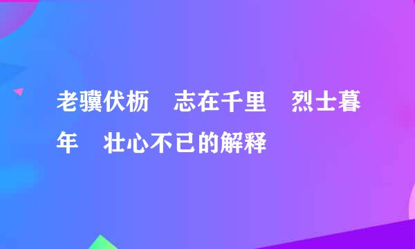 老骥伏枥 志在千里 烈士暮年 壮心不已的解释