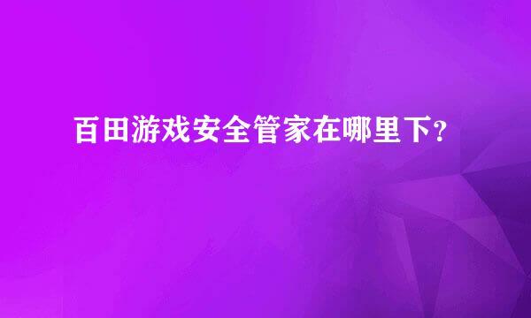 百田游戏安全管家在哪里下？