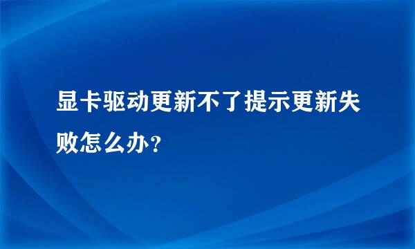 显卡驱动更新不了提示更新失败怎么办？