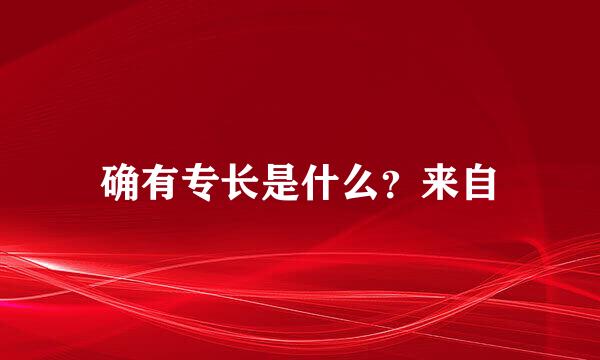 确有专长是什么？来自