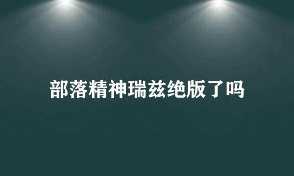 部落精神瑞兹绝版了吗