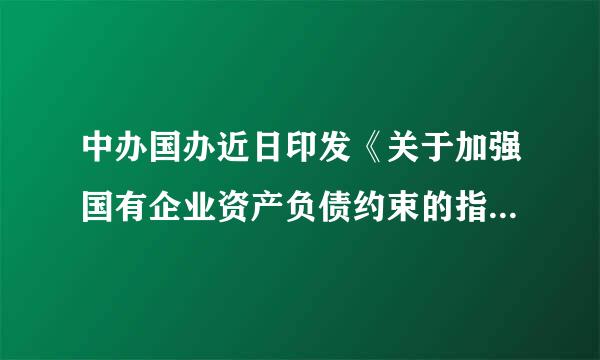 中办国办近日印发《关于加强国有企业资产负债约束的指导意见》，意见要求推动国有企业平均资产负债率到2020年年末比2017...