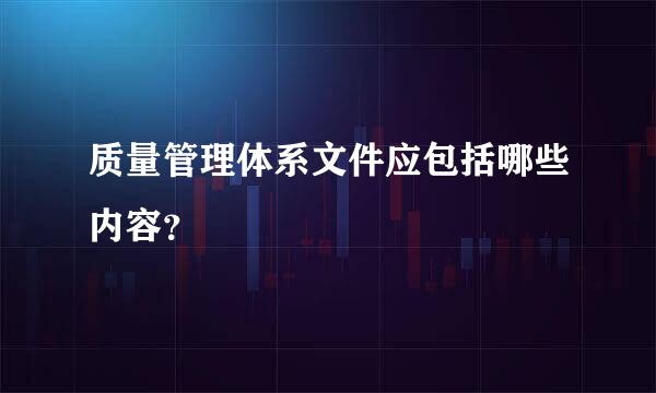 质量管理体系文件应包括哪些内容？