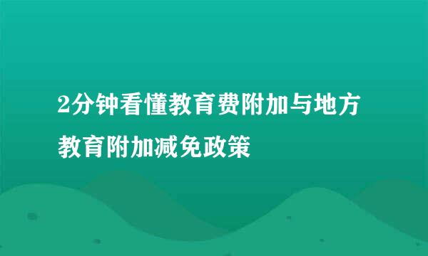 2分钟看懂教育费附加与地方教育附加减免政策