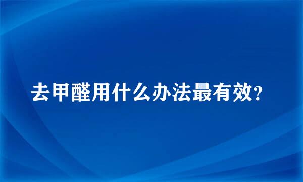 去甲醛用什么办法最有效？