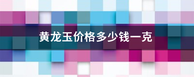 黄龙玉价格多少钱一克